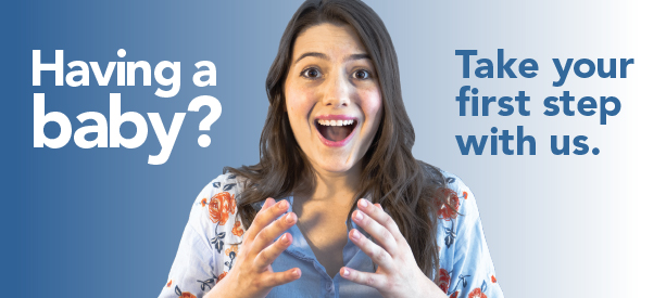 Having a baby? Take your first step with us.